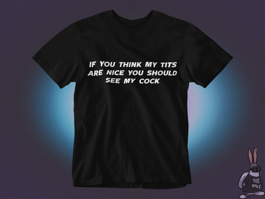 If you think my tits are nice you should see my cock T-shirt