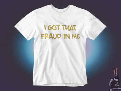 I got that fraud in me T-shirt