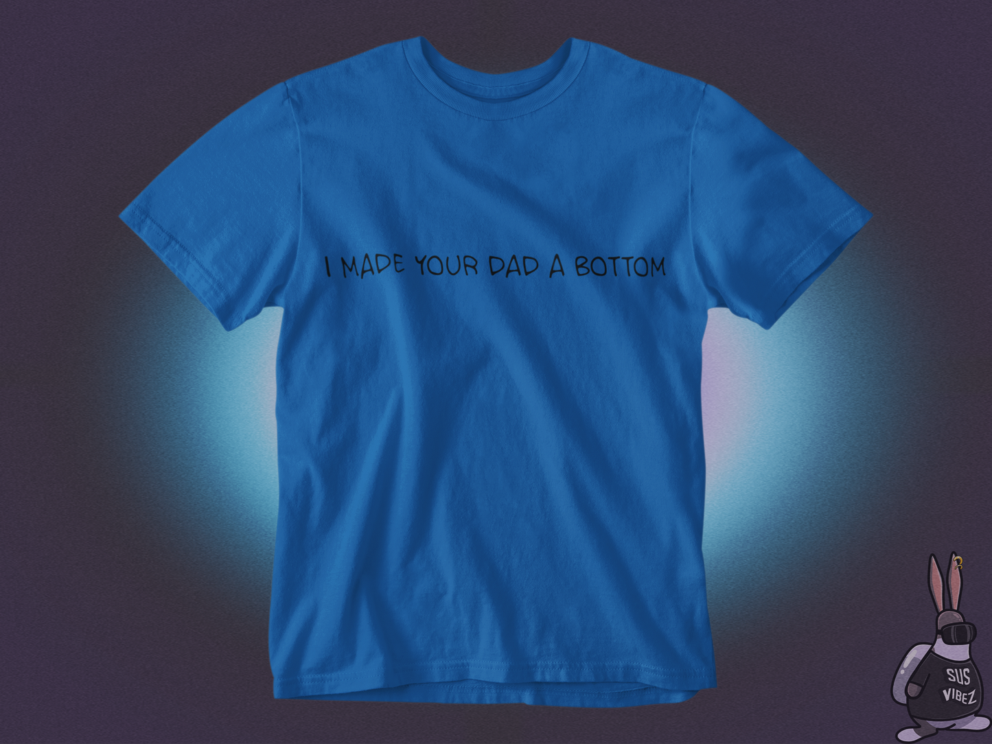 I made your dad a bottom T-shirt