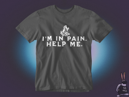 I'm in pain, help me T-shirt