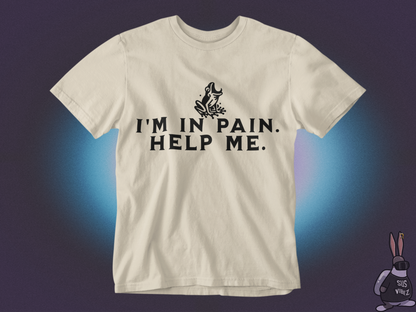 I'm in pain, help me T-shirt