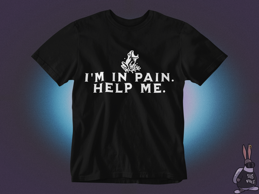 I'm in pain, help me T-shirt