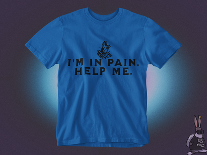 I'm in pain, help me T-shirt