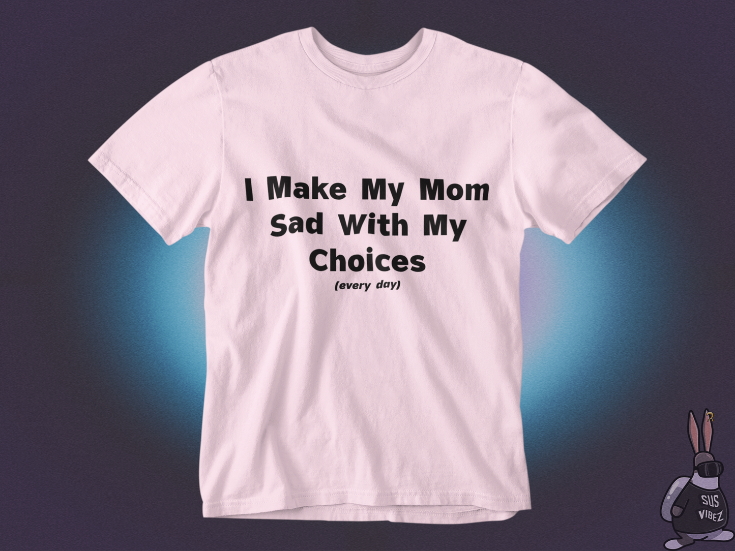 I make my mom sad with my choices everyday T-shirt