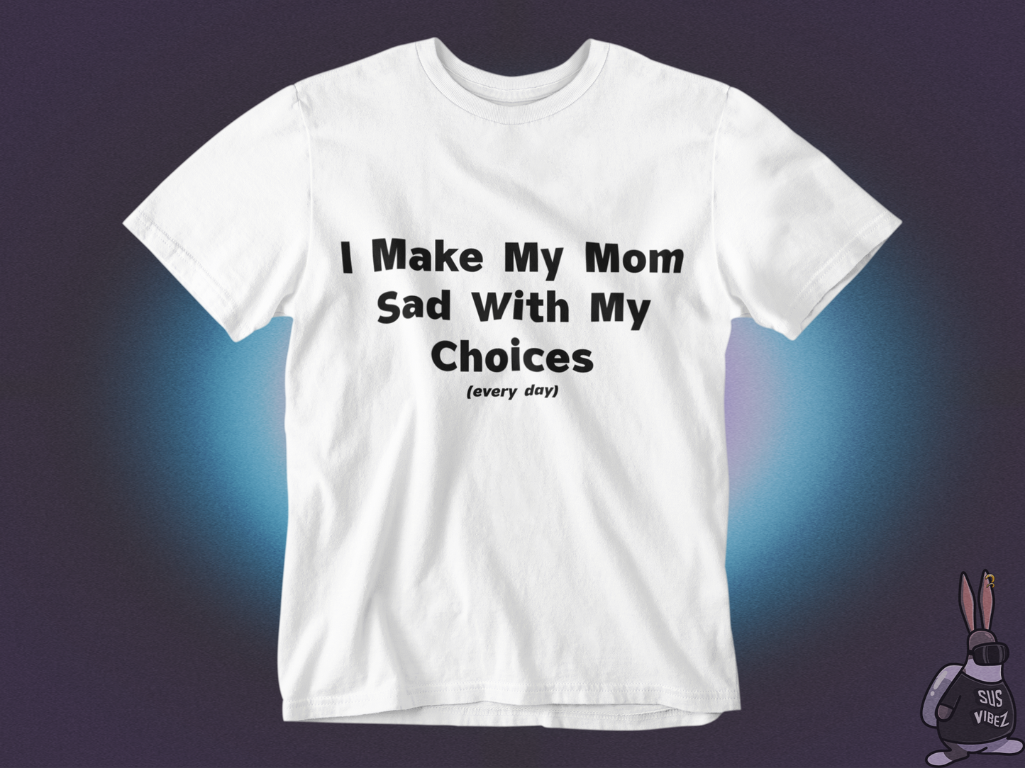 I make my mom sad with my choices everyday T-shirt