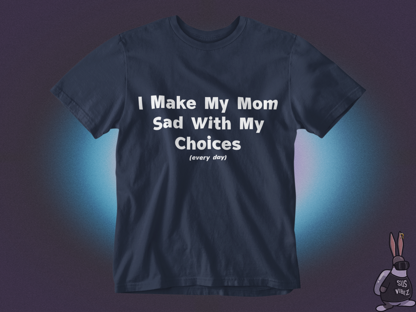 I make my mom sad with my choices everyday T-shirt