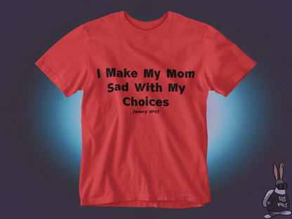 I make my mom sad with my choices everyday T-shirt