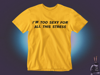 I'm too sexy for all this stress T-shirt