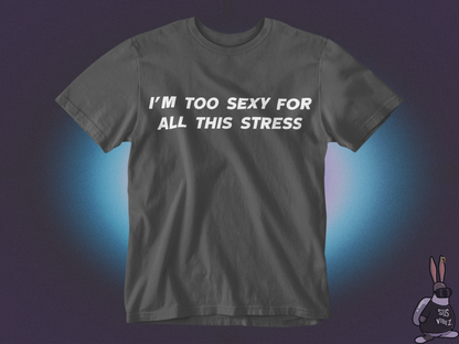 I'm too sexy for all this stress T-shirt