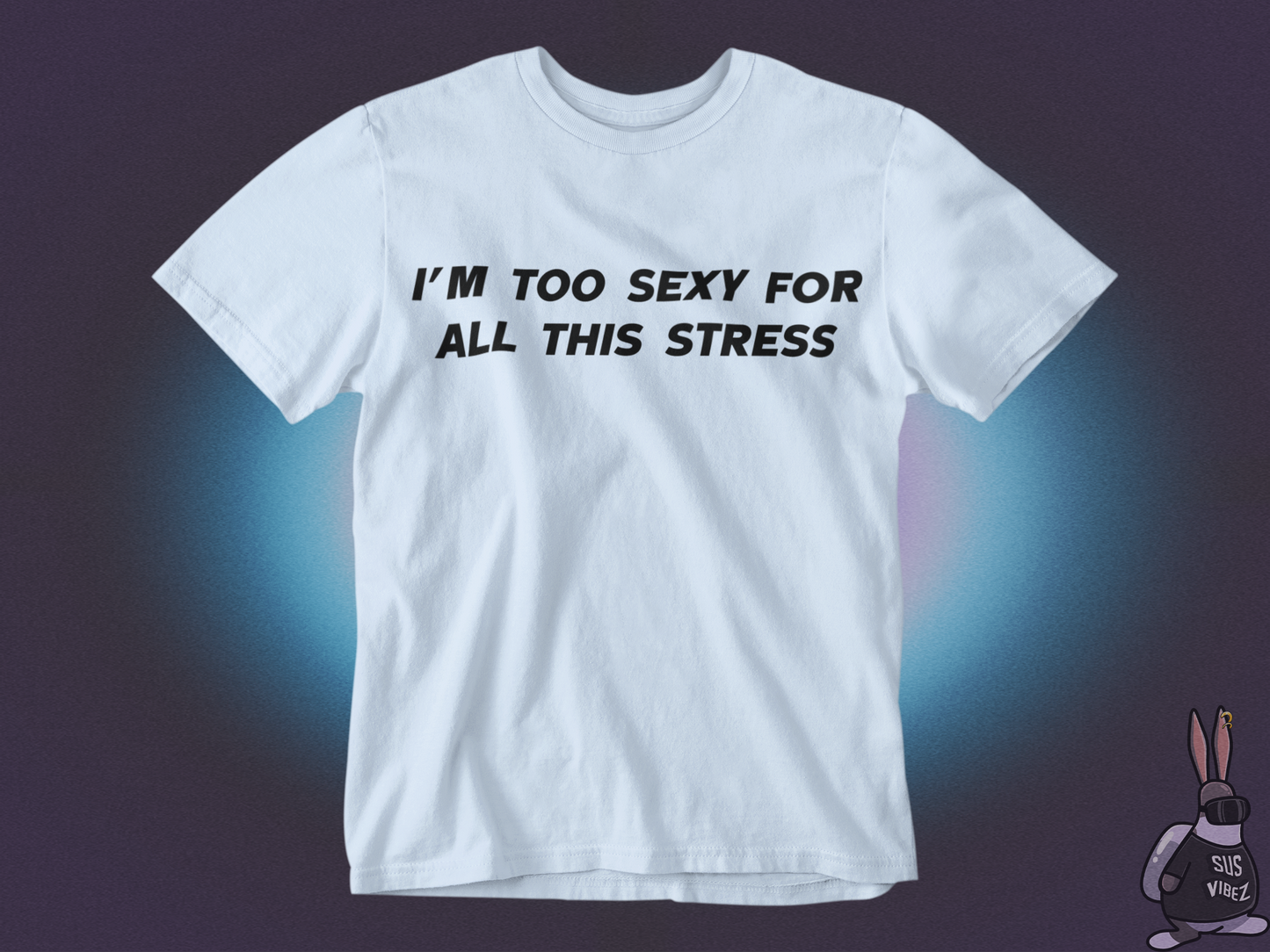 I'm too sexy for all this stress T-shirt