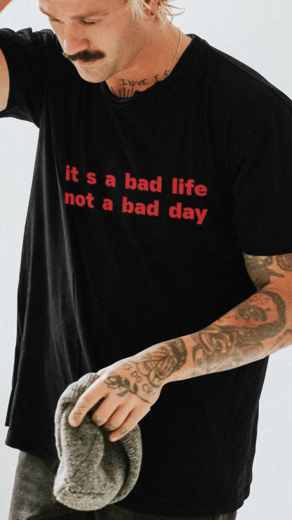 It's a bad life not a bad day T-shirt