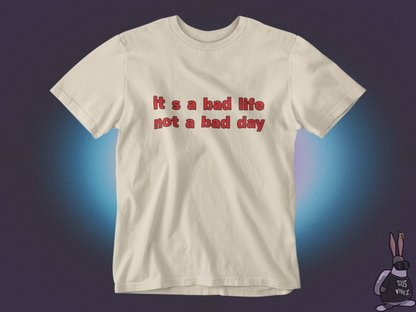 It's a bad life not a bad day T-shirt