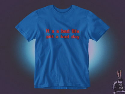 It's a bad life not a bad day T-shirt