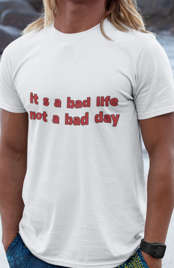 It's a bad life not a bad day T-shirt