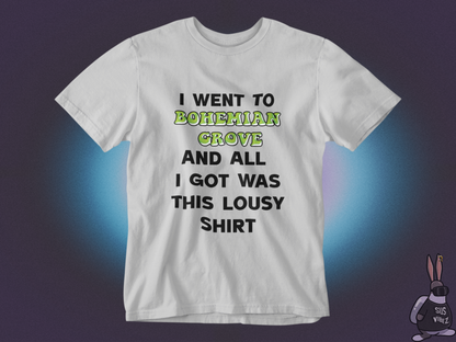 I went to bohemian grove and all i got was this lousy shirt T-shirt