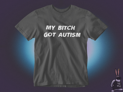 My bitch got autism T-shirt