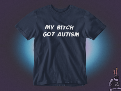 My bitch got autism T-shirt