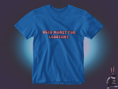 Need money for lobotomy T-shirt