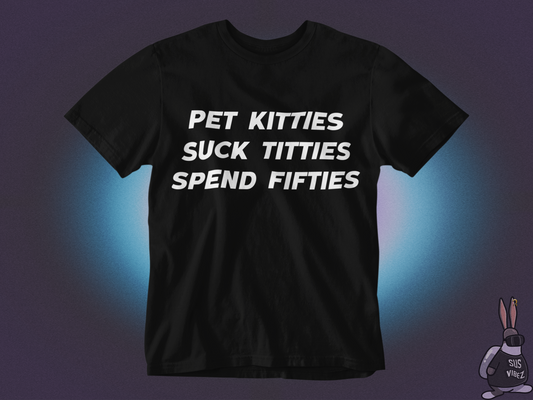 Pet kitties suck titties spend fifties T-shirt