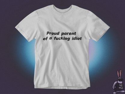 Proud parent of a fucking idiot T-shirt