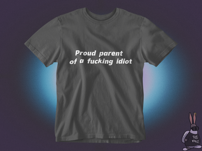 Proud parent of a fucking idiot T-shirt