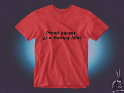 Proud parent of a fucking idiot T-shirt