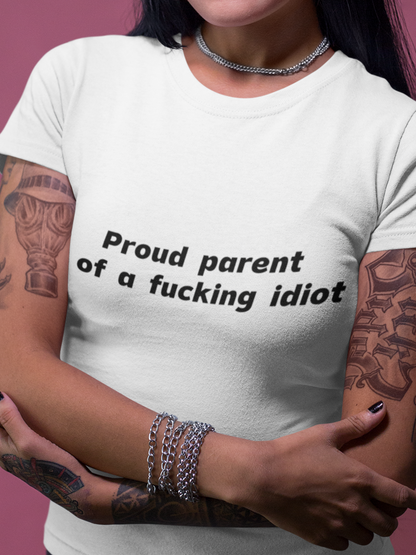 Proud parent of a fucking idiot T-shirt