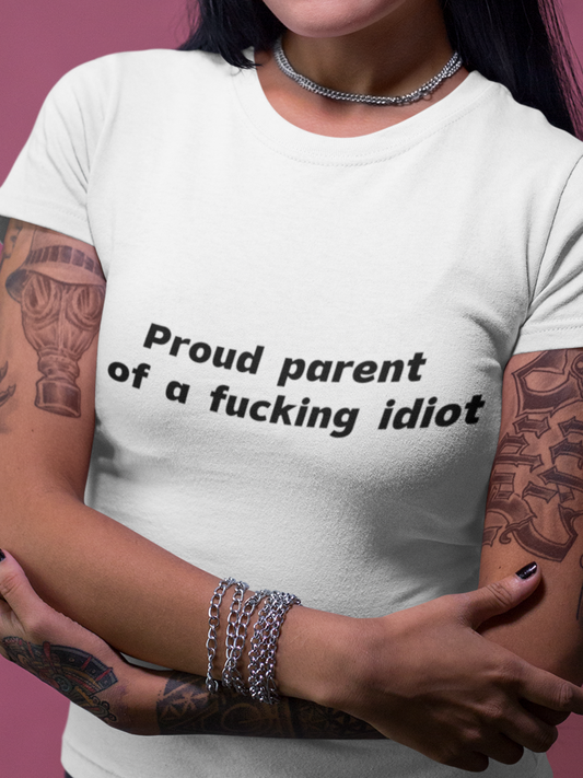 Proud parent of a fucking idiot T-shirt