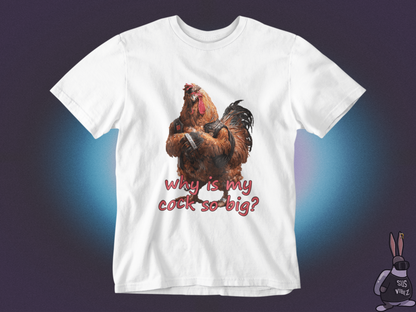 Why is my cock so big T-shirt