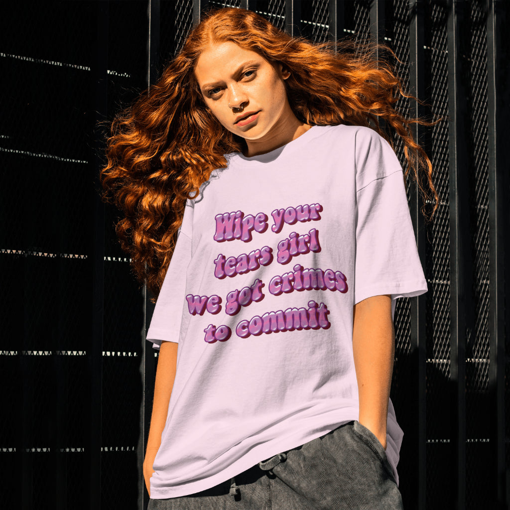 Wipe your tears girl we got crimes to commit T-shirt