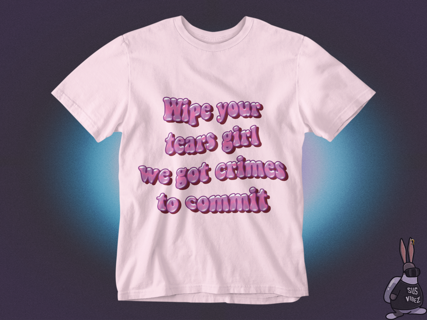 Wipe your tears girl we got crimes to commit T-shirt