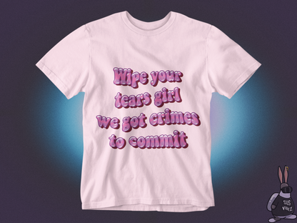 Wipe your tears girl we got crimes to commit T-shirt