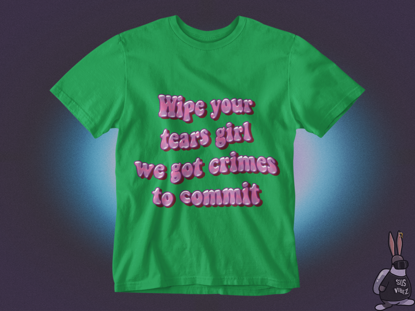 Wipe your tears girl we got crimes to commit T-shirt