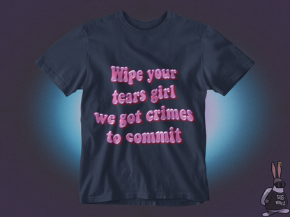 Wipe your tears girl we got crimes to commit T-shirt