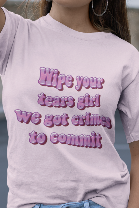 Wipe your tears girl we got crimes to commit T-shirt